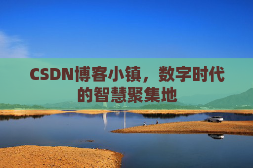 CSDN博客小镇,数字时代的智慧聚集地